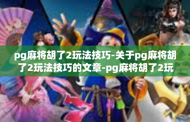 pg麻将胡了2玩法技巧-关于pg麻将胡了2玩法技巧的文章-pg麻将胡了2玩法技巧