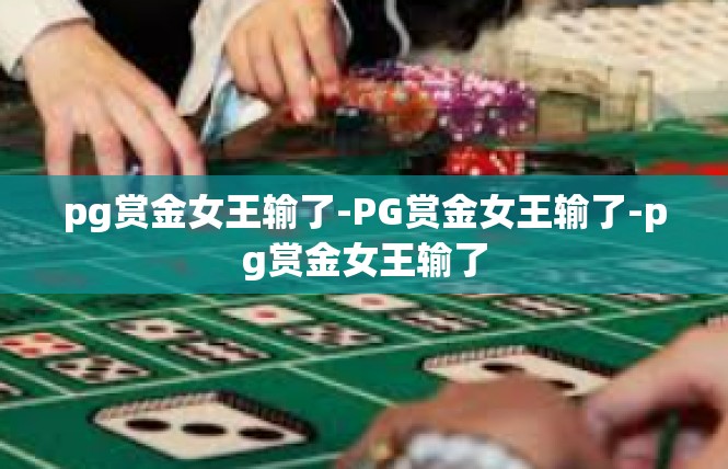 pg赏金女王输了-PG赏金女王输了-pg赏金女王输了