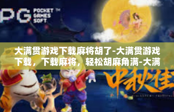 大满贯游戏下载麻将胡了-大满贯游戏下载，下载麻将，轻松胡麻角满-大满贯游戏下载麻将胡了