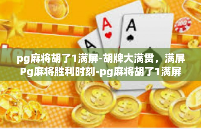 pg麻将胡了1满屏-胡牌大满贯，满屏Pg麻将胜利时刻-pg麻将胡了1满屏