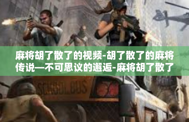 麻将胡了散了的视频-胡了散了的麻将传说—不可思议的邂逅-麻将胡了散了的视频