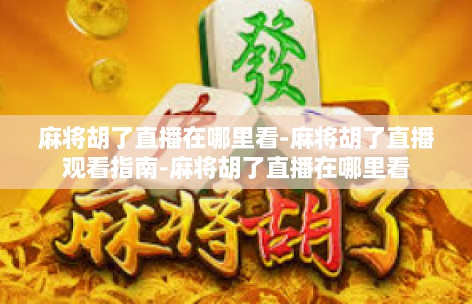 麻将胡了直播在哪里看-麻将胡了直播观看指南-麻将胡了直播在哪里看