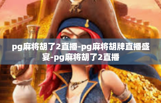pg麻将胡了2直播-pg麻将胡牌直播盛宴-pg麻将胡了2直播