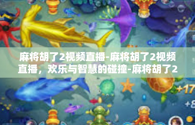 麻将胡了2视频直播-麻将胡了2视频直播，欢乐与智慧的碰撞-麻将胡了2视频直播