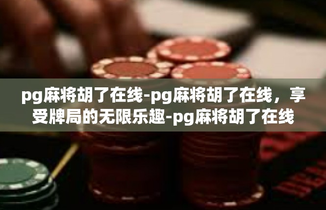 pg麻将胡了在线-pg麻将胡了在线，享受牌局的无限乐趣-pg麻将胡了在线
