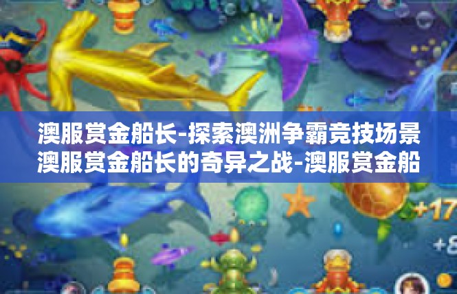 澳服赏金船长-探索澳洲争霸竞技场景澳服赏金船长的奇异之战-澳服赏金船长