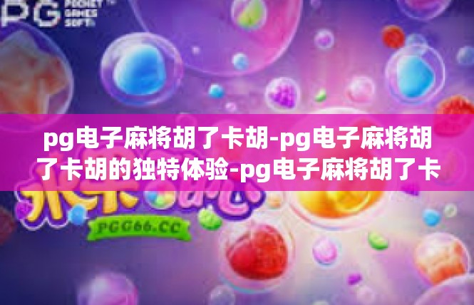 pg电子麻将胡了卡胡-pg电子麻将胡了卡胡的独特体验-pg电子麻将胡了卡胡