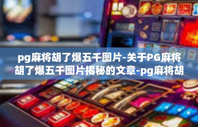 pg麻将胡了爆五千图片-关于PG麻将胡了爆五千图片揭秘的文章-pg麻将胡了爆五千图片