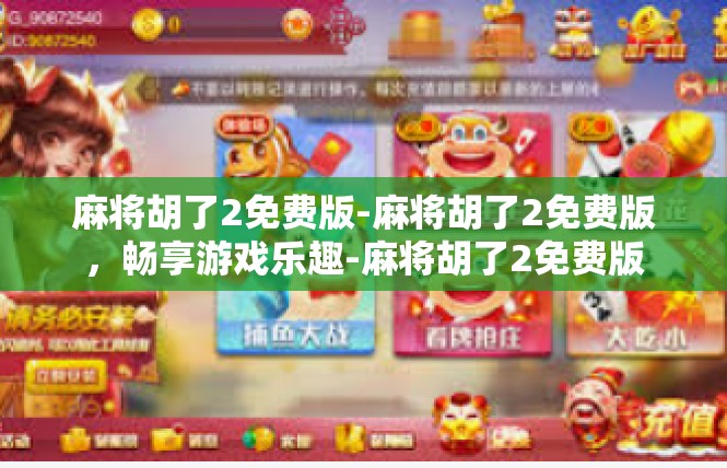 麻将胡了2免费版-麻将胡了2免费版，畅享游戏乐趣-麻将胡了2免费版