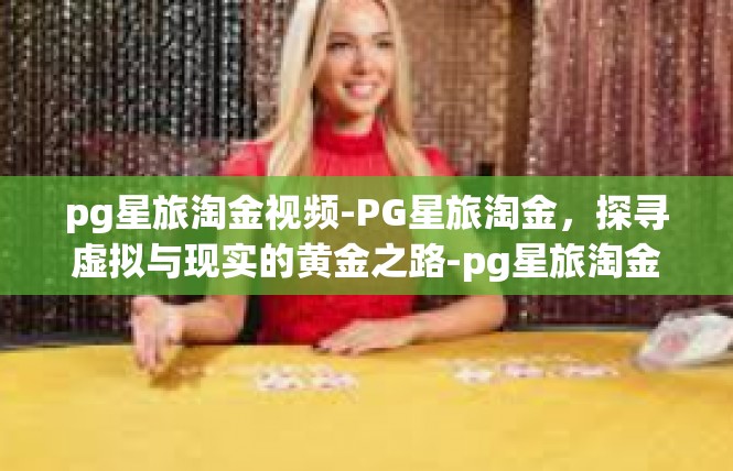 pg星旅淘金视频-PG星旅淘金，探寻虚拟与现实的黄金之路-pg星旅淘金视频