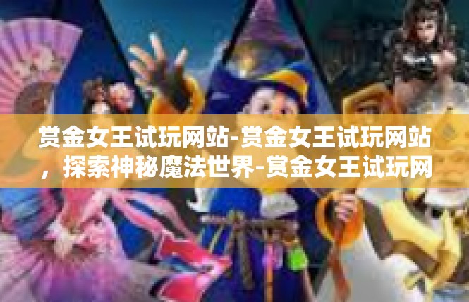 赏金女王试玩网站-赏金女王试玩网站，探索神秘魔法世界-赏金女王试玩网站