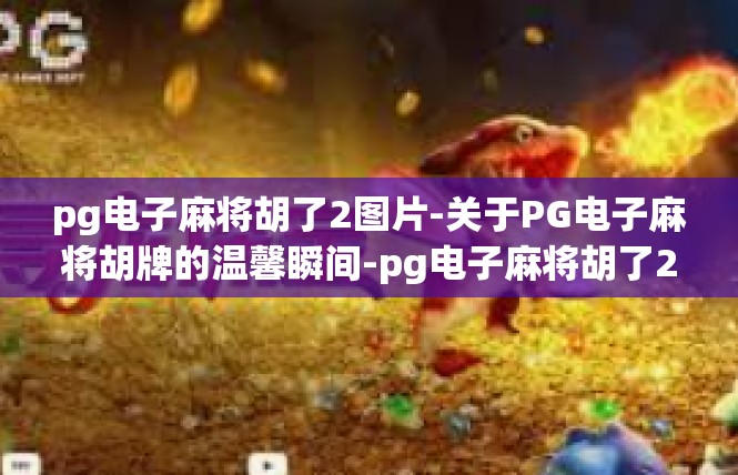 pg电子麻将胡了2图片-关于PG电子麻将胡牌的温馨瞬间-pg电子麻将胡了2图片