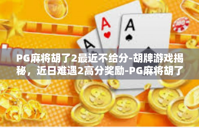 PG麻将胡了2最近不给分-胡牌游戏揭秘，近日难遇2高分奖励-PG麻将胡了2最近不给分