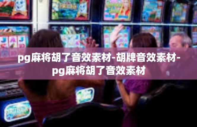 pg麻将胡了音效素材-胡牌音效素材-pg麻将胡了音效素材