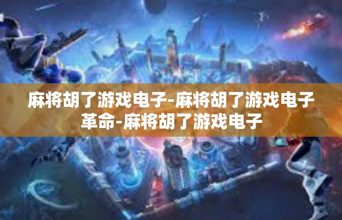 麻将胡了游戏电子-麻将胡了游戏电子革命-麻将胡了游戏电子
