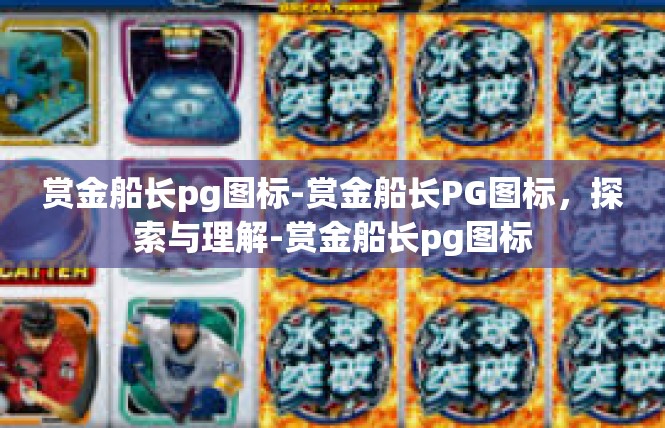 赏金船长pg图标-赏金船长PG图标，探索与理解-赏金船长pg图标