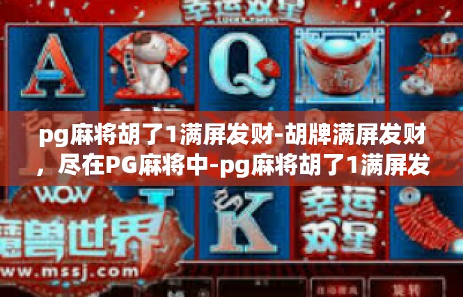 pg麻将胡了1满屏发财-胡牌满屏发财，尽在PG麻将中-pg麻将胡了1满屏发财