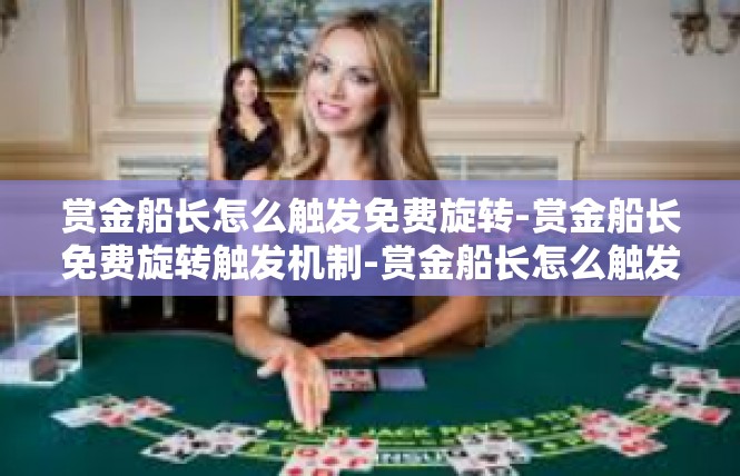 赏金船长怎么触发免费旋转-赏金船长免费旋转触发机制-赏金船长怎么触发免费旋转