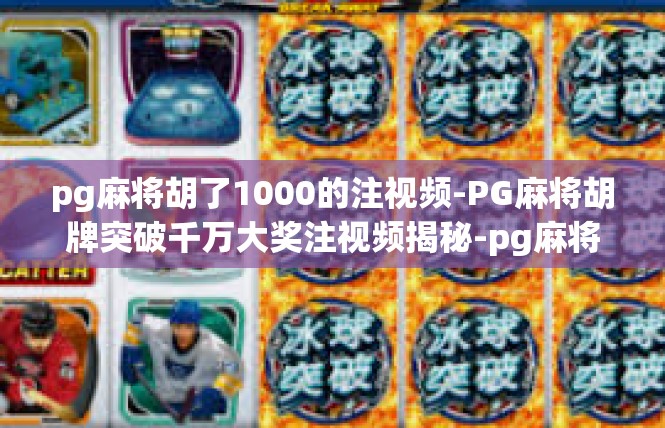 pg麻将胡了1000的注视频-PG麻将胡牌突破千万大奖注视频揭秘-pg麻将胡了1000的注视频