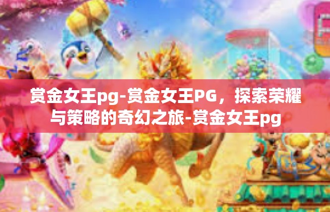赏金女王pg-赏金女王PG，探索荣耀与策略的奇幻之旅-赏金女王pg