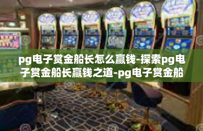 pg电子赏金船长怎么赢钱-探索pg电子赏金船长赢钱之道-pg电子赏金船长怎么赢钱