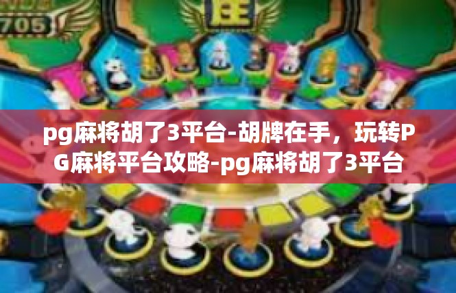 pg麻将胡了3平台-胡牌在手，玩转PG麻将平台攻略-pg麻将胡了3平台
