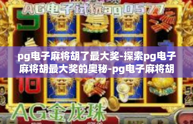 pg电子麻将胡了最大奖-探索pg电子麻将胡最大奖的奥秘-pg电子麻将胡了最大奖
