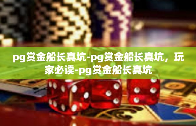 pg赏金船长真坑-pg赏金船长真坑，玩家必读-pg赏金船长真坑