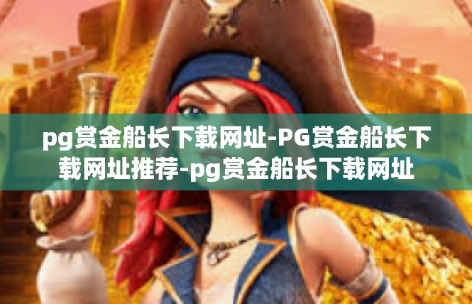 pg赏金船长下载网址-PG赏金船长下载网址推荐-pg赏金船长下载网址