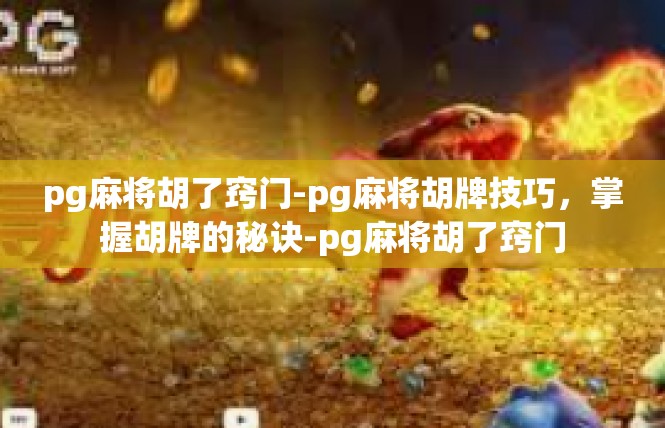 pg麻将胡了窍门-pg麻将胡牌技巧，掌握胡牌的秘诀-pg麻将胡了窍门