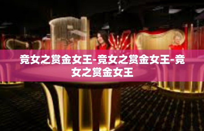 竞女之赏金女王-竞女之赏金女王-竞女之赏金女王