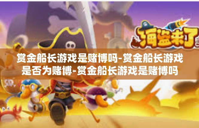 赏金船长游戏是赌博吗-赏金船长游戏是否为赌博-赏金船长游戏是赌博吗