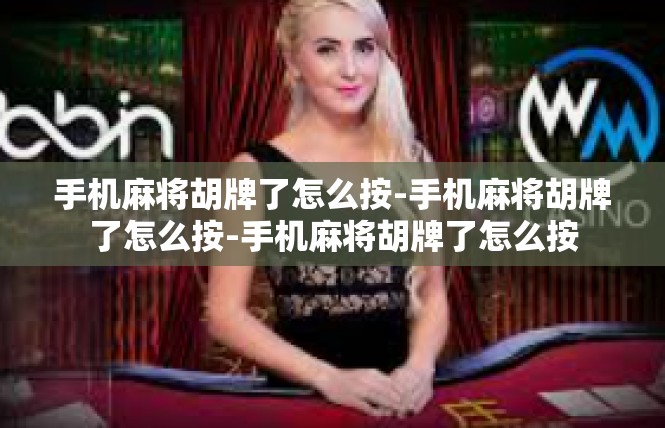 手机麻将胡牌了怎么按-手机麻将胡牌了怎么按-手机麻将胡牌了怎么按