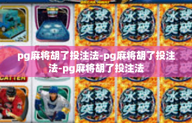 pg麻将胡了投注法-pg麻将胡了投注法-pg麻将胡了投注法