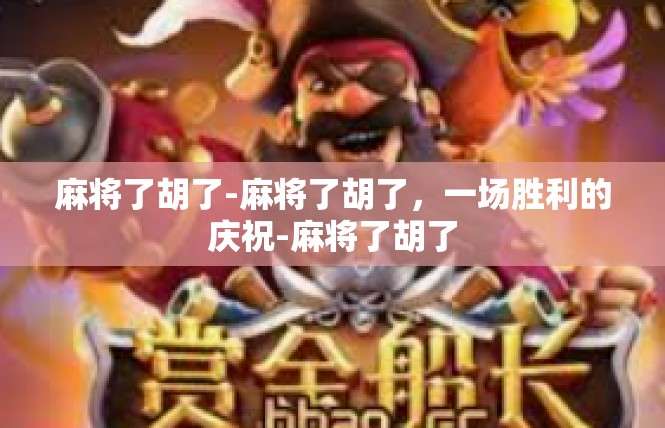 麻将了胡了-麻将了胡了，一场胜利的庆祝-麻将了胡了
