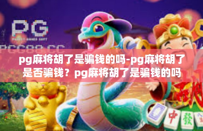 pg麻将胡了是骗钱的吗-pg麻将胡了是否骗钱？pg麻将胡了是骗钱的吗
