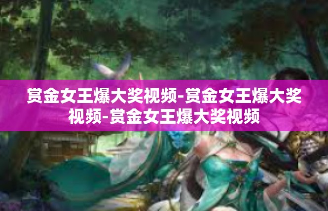 赏金女王爆大奖视频-赏金女王爆大奖视频-赏金女王爆大奖视频