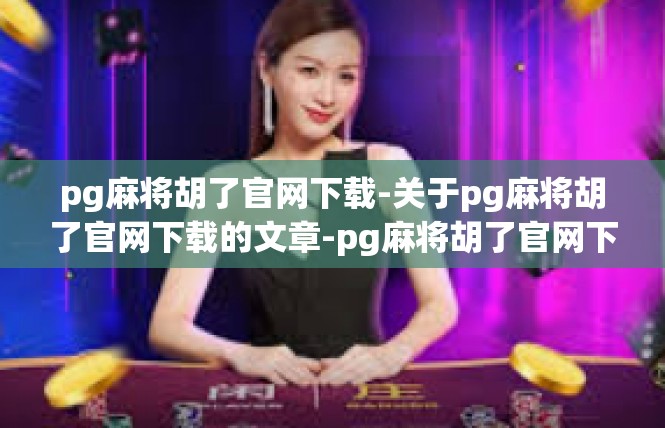 pg麻将胡了官网下载-关于pg麻将胡了官网下载的文章-pg麻将胡了官网下载