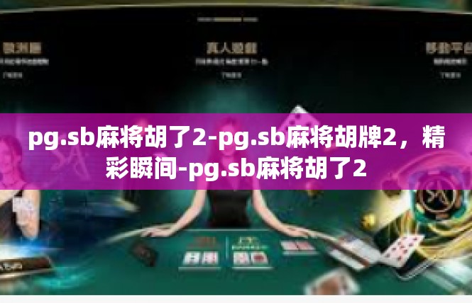 pg.sb麻将胡了2-pg.sb麻将胡牌2，精彩瞬间-pg.sb麻将胡了2