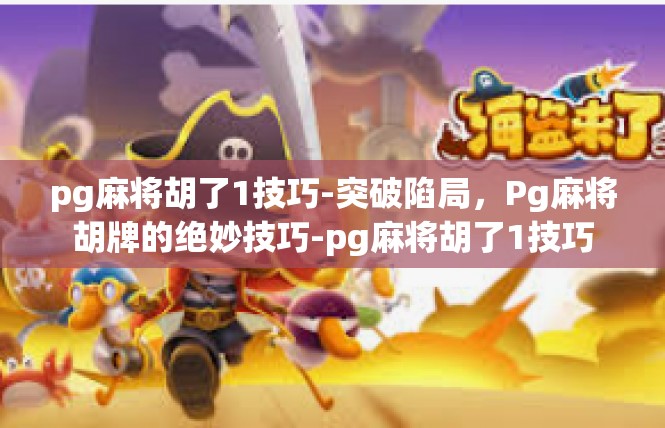 pg麻将胡了1技巧-突破陷局，Pg麻将胡牌的绝妙技巧-pg麻将胡了1技巧