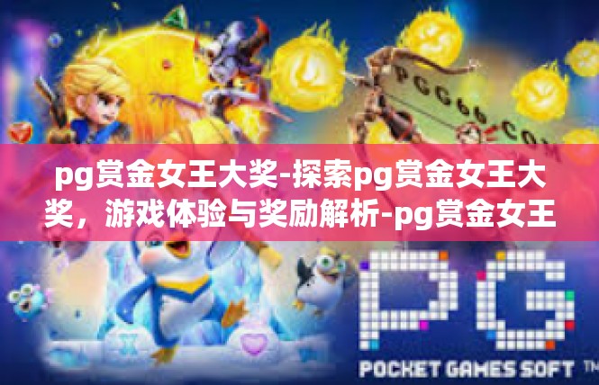 pg赏金女王大奖-探索pg赏金女王大奖，游戏体验与奖励解析-pg赏金女王大奖