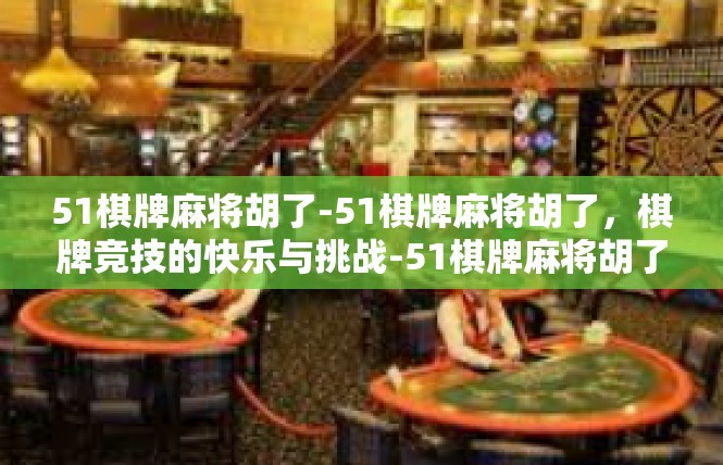51棋牌麻将胡了-51棋牌麻将胡了，棋牌竞技的快乐与挑战-51棋牌麻将胡了