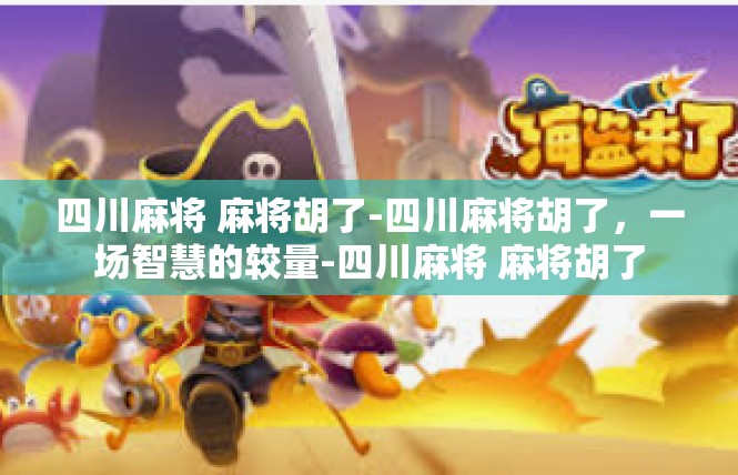 四川麻将 麻将胡了-四川麻将胡了，一场智慧的较量-四川麻将 麻将胡了