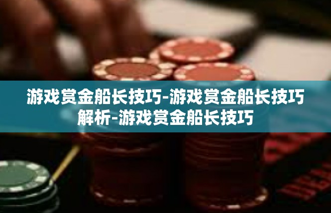 游戏赏金船长技巧-游戏赏金船长技巧解析-游戏赏金船长技巧