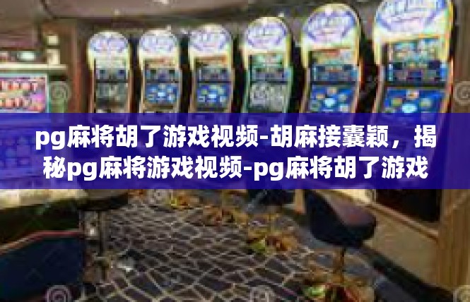 pg麻将胡了游戏视频-胡麻接囊颖，揭秘pg麻将游戏视频-pg麻将胡了游戏视频