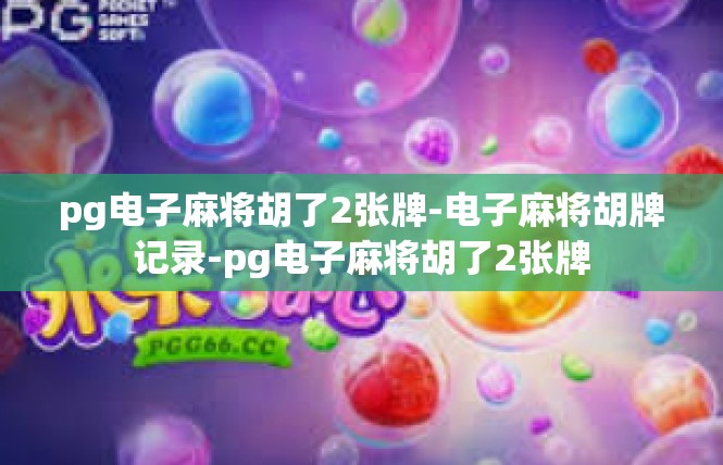 pg电子麻将胡了2张牌-电子麻将胡牌记录-pg电子麻将胡了2张牌