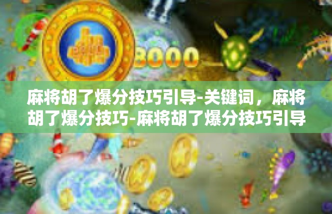 麻将胡了爆分技巧引导-关键词，麻将胡了爆分技巧-麻将胡了爆分技巧引导