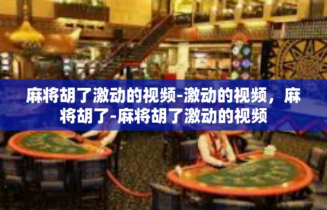 麻将胡了激动的视频-激动的视频，麻将胡了-麻将胡了激动的视频
