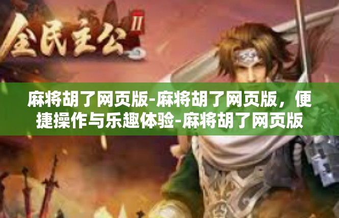 麻将胡了网页版-麻将胡了网页版，便捷操作与乐趣体验-麻将胡了网页版
