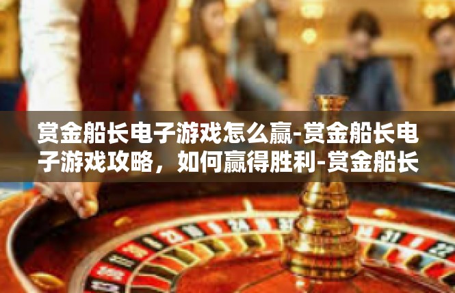 赏金船长电子游戏怎么赢-赏金船长电子游戏攻略，如何赢得胜利-赏金船长电子游戏怎么赢